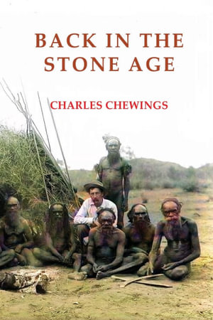 Back in the Stone Age : The Natives of Central Australia - Charles Chewings