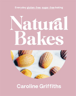 Natural Bakes : Everyday gluten-free, sugar-free baking - Caroline Griffiths