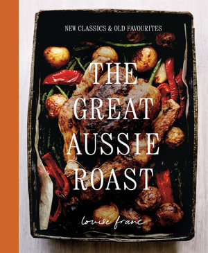 The Great Aussie Roast : New classics & old favourites - Louise Franc