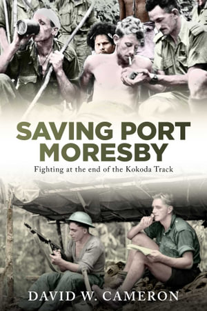 Saving Port Moresby : Fighting at the end of the Kokoda Track - David W. Cameron