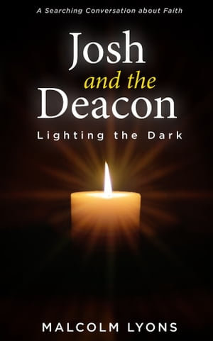 Josh and the Deacon : Lighting the Dark: A Searching Conversation about Faith - Malcolm Lyons