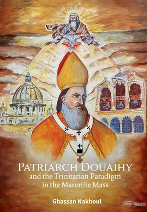 Patriarch Douaihy and the Trinitarian Paradigm in the Maronite Mass - Ghassan Nakhoul