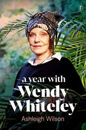 A Year with Wendy Whiteley : Conversations About Art, Life and Gardening - Ashleigh Wilson