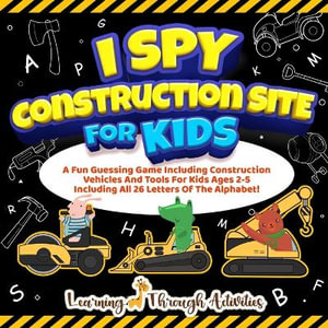 I Spy Construction Site For Kids : A Fun Guessing Game Including Construction Vehicles And Tools For Kids Ages 2-5 Including All 26 Letters Of The Alph - Charlotte Gibbs