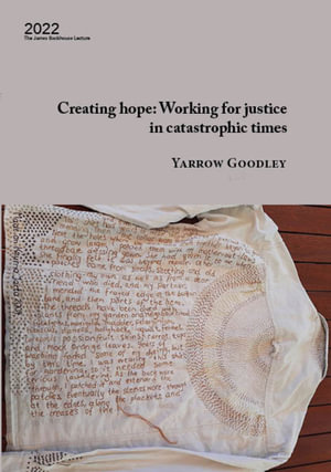 Creating hope : Working for justice in catastrophic times: Working for justice in catastrophic times - Yarrow Goodley