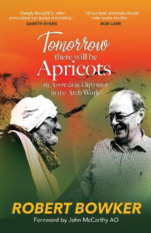 Tomorrow There Will Be Apricots : An Australian Diplomat In The Arab World - Robert Bowker