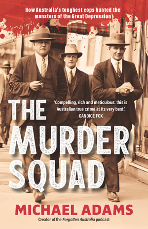 The Murder Squad : How Australia's toughest cops hunted the monsters of the Great Depression - Michael Adams