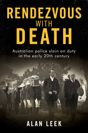 Rendezvous with Death : Australian Police Slain on Duty in the early 20th century - Alan Leek