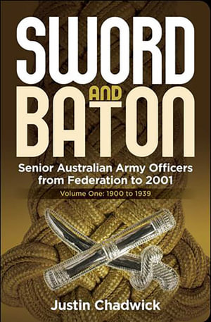 Sword and Baton Volume 2: 1939 to 1962 : Senior Australian Army Officers from Federation to 2001 - Justin Chadwick