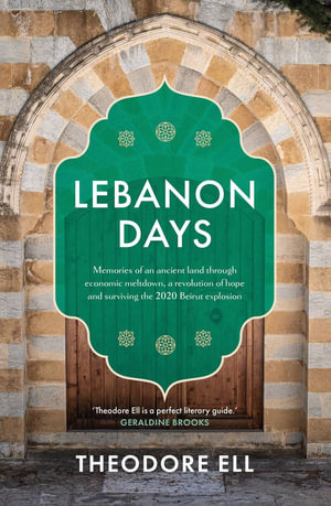 Lebanon Days : Memories of an ancient land through economic meltdown, a revolution of hope and surviving the 2020 Beirut explosion - Theodore Ell