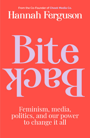 Bite Back : Feminism, media, politics, and our power to change it all - Hannah Ferguson