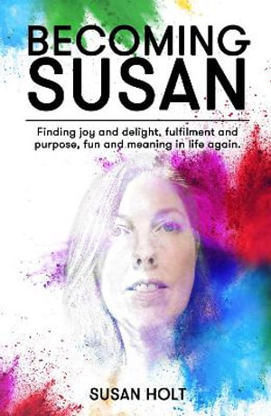 Becoming Susan : Finding joy and delight, fulfilment and purpose, fun and meaning in life again - Susan Holt