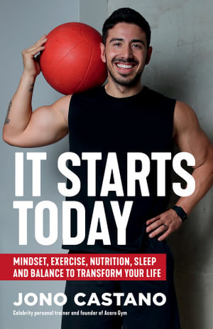 It Starts Today : Mindset, Exercise, Nutrition, Sleep and Balance to transform your life - Jono Castano