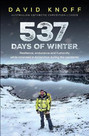 537 Days of Winter : An Australian Antarctic Expedition Leader Stranded During the Pandemic - David Knoff