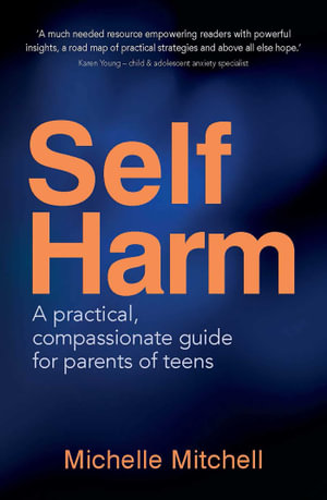 Self-Harm : A practical, compassionate guide for parents of teens - Michelle Mitchell