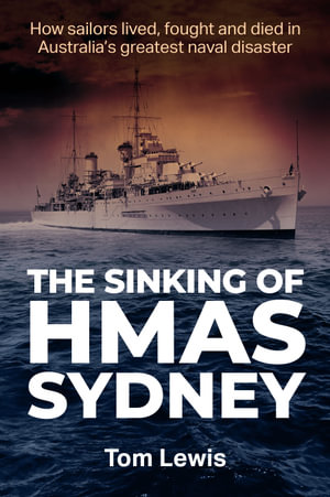 The Sinking of HMAS Sydney : How Sailors lived, fought and died in Australia's greatest naval disaster - Doctor Tom Lewis