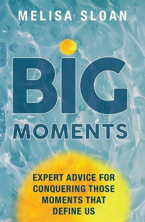 Big Moments : Expert advice for conquering the big moments that define us - Melisa Sloan