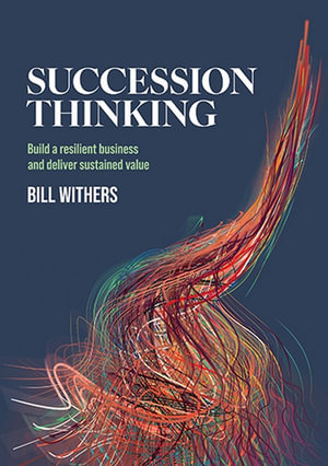 Succession Thinking : Build a resilient business and deliver sustained value - Bill Withers