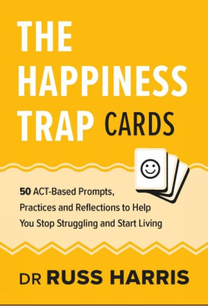 The Happiness Trap Cards : 50 ACT-Based Prompts, Practices and Reflections to Help You Stop Struggling and Start Living - Russ Harris