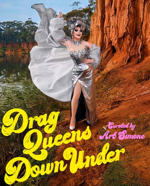 Drag Queens Down Under : Australia's drag superstars in glorious technicolour - Art Simone