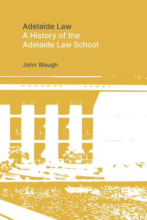 Adelaide Law : A history of the Adelaide Law School - John Waugh