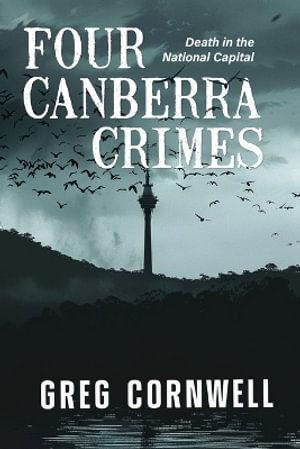 Four Canberra Crimes : Death in the National Capital - Greg Cornwell