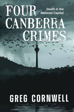 Four Canberra Crimes : Death in the National Capital - Greg Cornwell