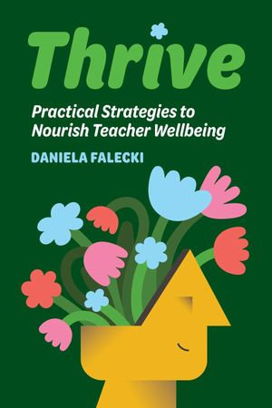 Thrive : Practical Strategies to Nourish Teacher Wellbeing - Daniela Falecki