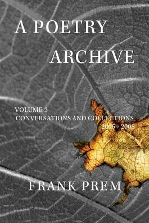 A Poetry Archive : Volume 3 Conversations and Collections 2006 - 2008 - Frank Prem