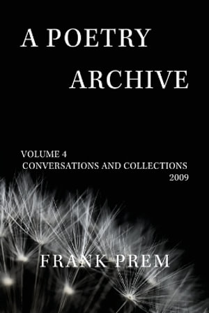 A Poetry Archive : Volume 4 Conversations and Collections 2009 - Frank Prem