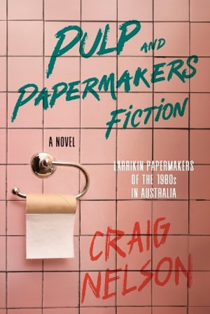 Pulp and Papermakers Fiction : Larrikin Papermakers of the 1980's in Australia - Craig Nelson