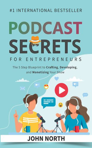 Podcast Secrets for Entrepreneurs : The 5 Step Blueprint to Crafting, Developing, and Monetizing Your Show - John North