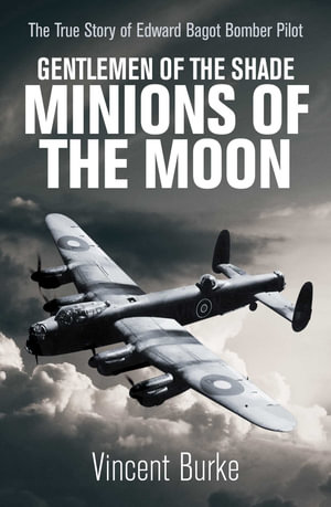 Gentlemen of the Shade - Minions of the Moon : The True Story of Edward Bagot Bomber Pilot - Vincent Burke