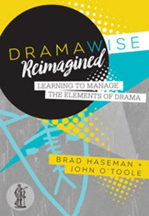 Dramawise Reimagined : Learning to Manage the Elements of Drama - Brad Haseman