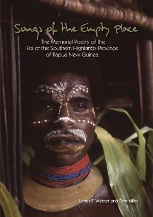 Songs of the Empty Place : The Memorial Poetry of the Foi of the Southern Highlands Province of Papua New Guinea - James F. Weiner