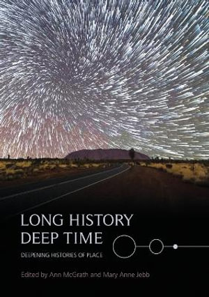 Long History, Deep Time : Deepening Histories of Place - Ann McGrath