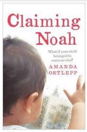 Claiming Noah : What if your child belonged to someone else? - Amanda Ortlepp