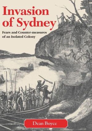 Invasion of Sydney : Fears and Counter-Measures of an Isolated Colony - Dean Boyce