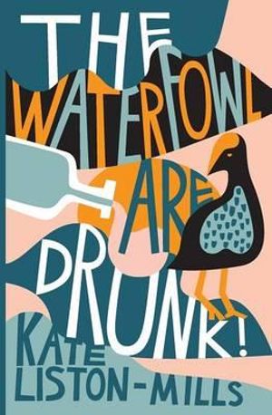 The Waterfowl Are Drunk! - Kate Liston-Mills