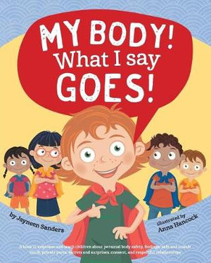 My Body! What I Say Goes! : Teach children body safety, safe/unsafe touch, private parts, secrets/surprises, consent, respect - Jayneen Sanders