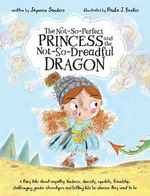 The Not-So-Perfect Princess and the Not-So-Dreadful Dragon : a fairy tale about empathy, kindness, diversity, equality, friendship & challenging gender stereotypes - Jayneen Sanders