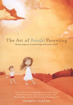 The Art of Peaceful Parenting : Seven steps to connecting with your child - Sharon Turton