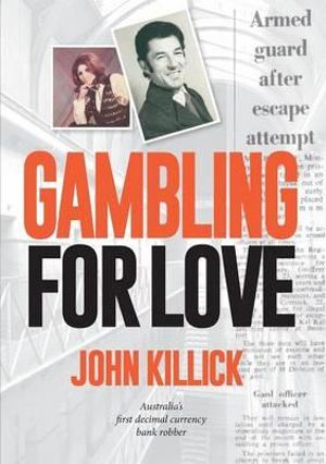 Gambling for Love : Australia's First Decimal Currency Bank Robber - John Killick