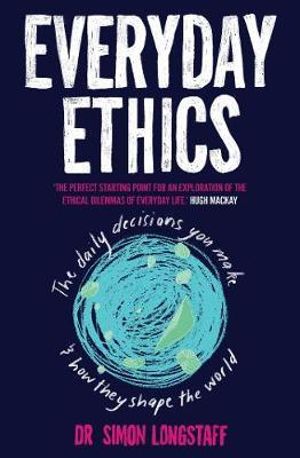 Everyday Ethics : The daily decisions you make and how they shape the world - Simon Longstaff