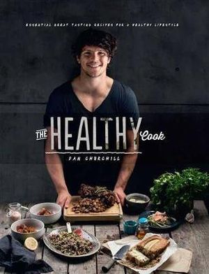 The Healthy Cook : Essential Great Tasting Recipes for a Healthy Lifestyle - Dan Churchill