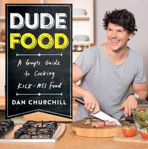 DudeFood : A Guy's Guide to Cooking Kick-Ass Food - Dan Churchill