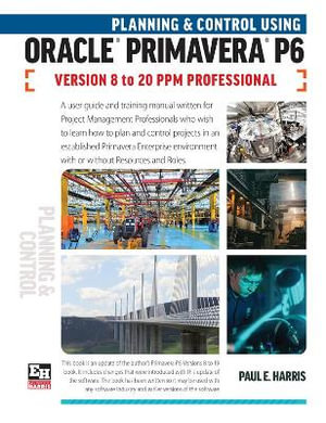 Planning and Control Using Oracle Primavera P6 Versions 8 to 20 PPM Professional - Paul E Harris