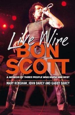 Bon Scott: Live Wire  : A Memoir By Three People Who Knew Him Best - Mary Renshaw