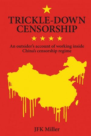 Trickle-Down Censorship : An Outsider's Account of Working Inside China's Censorship Regime - JFK Miller