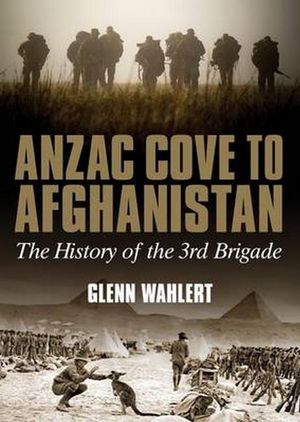 ANZAC Cove to Afghanistan : The History of the 3rd Brigade - Glenn Wahlert